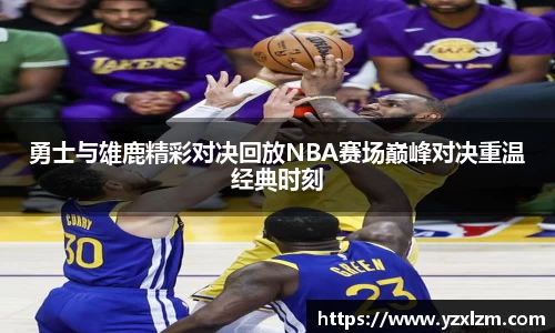 勇士与雄鹿精彩对决回放NBA赛场巅峰对决重温经典时刻