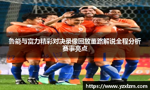 鲁能与富力精彩对决录像回放董路解说全程分析赛事亮点
