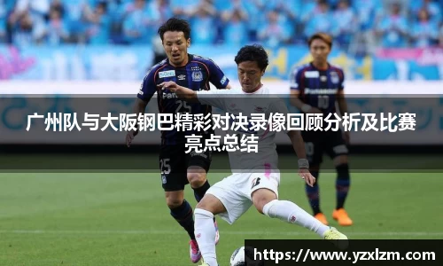 广州队与大阪钢巴精彩对决录像回顾分析及比赛亮点总结