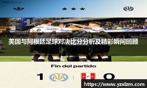 美国与阿根廷足球对决比分分析及精彩瞬间回顾