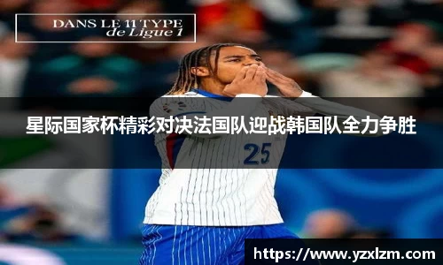 星际国家杯精彩对决法国队迎战韩国队全力争胜