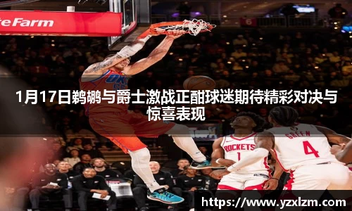 1月17日鹈鹕与爵士激战正酣球迷期待精彩对决与惊喜表现