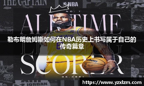 勒布朗詹姆斯如何在NBA历史上书写属于自己的传奇篇章