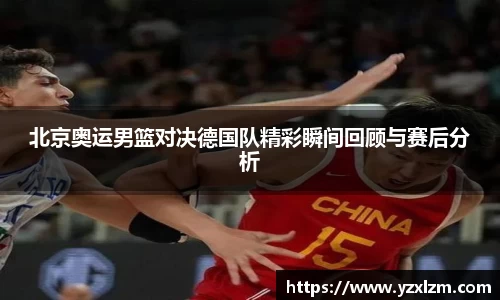 mksports体育北京奥运男篮对决德国队精彩瞬间回顾与赛后分析